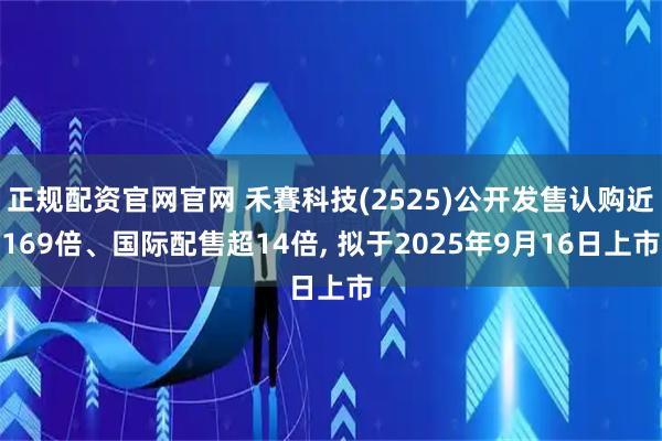 正规配资官网官网 禾賽科技(2525)公开发售认购近169倍、国际配售超14倍, 拟于2025年9月16日上市