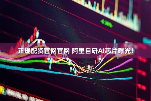 正规配资官网官网 阿里自研AI芯片曝光！