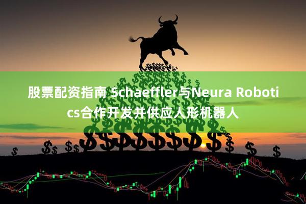 股票配资指南 Schaeffler与Neura Robotics合作开发并供应人形机器人