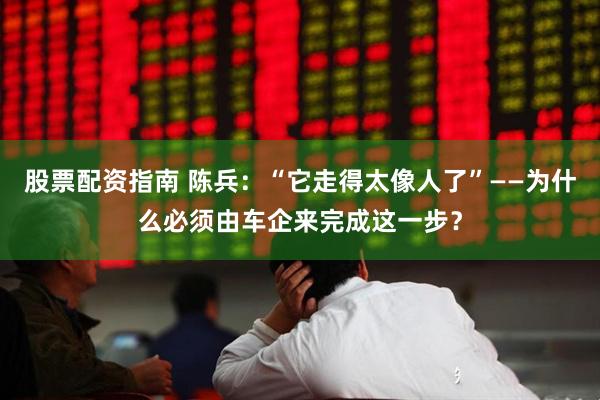 股票配资指南 陈兵：“它走得太像人了”——为什么必须由车企来完成这一步？
