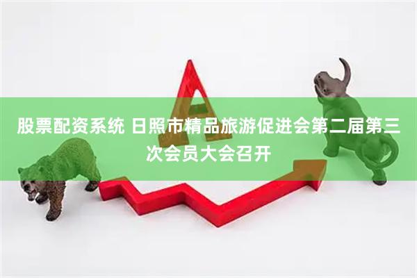 股票配资系统 日照市精品旅游促进会第二届第三次会员大会召开