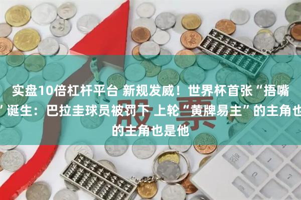 实盘10倍杠杆平台 新规发威！世界杯首张“捂嘴红牌”诞生：巴拉圭球员被罚下 上轮“黄牌易主”的主角也是他